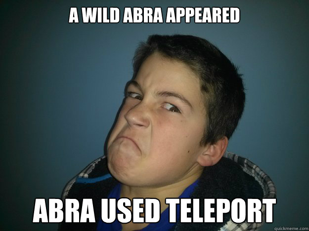 a wild abra appeared abra used teleport - a wild abra appeared abra used teleport  lil kid problems