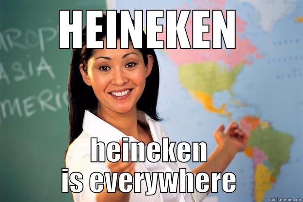 HEINEKEN HEINEKEN IS EVERYWHERE Unhelpful High School Teacher