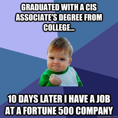 Graduated with a CIS Associate's degree from college... 10 days later I have a job at a fortune 500 company  Success Kid