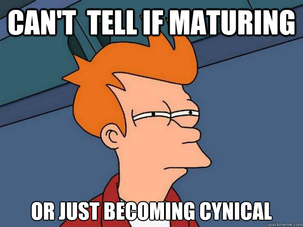 can't  tell if maturing or just becoming cynical - can't  tell if maturing or just becoming cynical  Futurama Fry