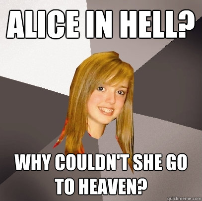 alice in hell? why couldn't she go to heaven? - alice in hell? why couldn't she go to heaven?  Musically Oblivious 8th Grader