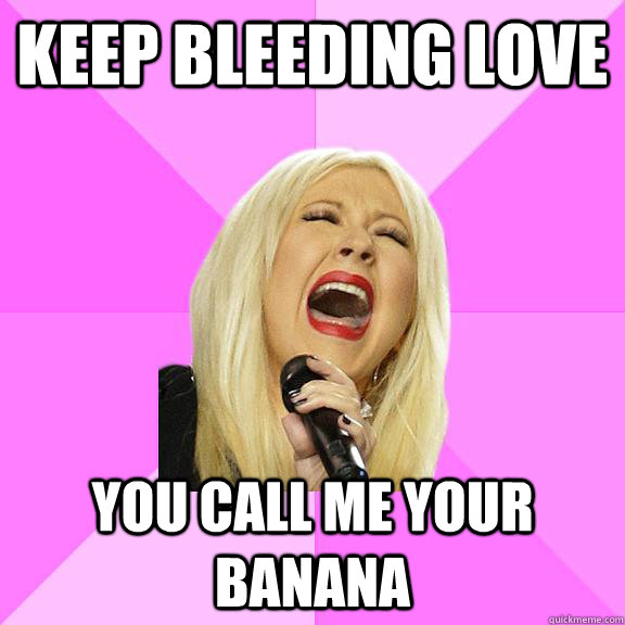 Keep Bleeding love You call me your banana  - Keep Bleeding love You call me your banana   Wrong Lyrics Christina