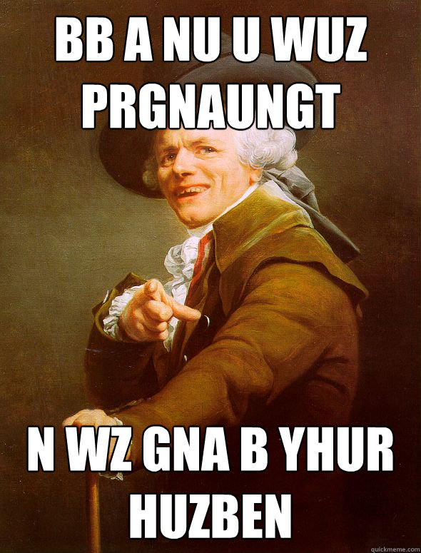 bb a nu u wuz prgnaungt n wz gna b yhur huzben  Joseph Ducreux