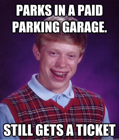 Parks in a paid parking garage. Still gets a ticket - Parks in a paid parking garage. Still gets a ticket  Bad Luck Brian