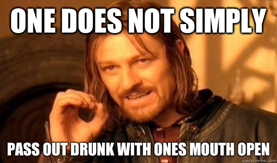 One does not simply Pass out drunk with ones mouth open - One does not simply Pass out drunk with ones mouth open  One does not simply say