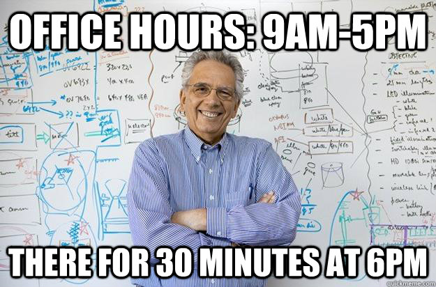 Office hours: 9am-5pm There for 30 minutes at 6pm  Engineering Professor