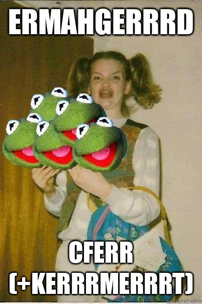 ERMAHGERRRD CFERR (+KERRRMERRRT)  ERMAHGERD