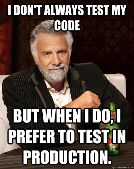 I don't always test my code but when I do, I prefer to test in production. - I don't always test my code but when I do, I prefer to test in production.  The Most Interesting Man In The World