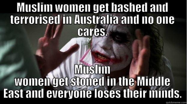 MUSLIM WOMEN GET BASHED AND TERRORISED IN AUSTRALIA AND NO ONE CARES. MUSLIM WOMEN GET STONED IN THE MIDDLE EAST AND EVERYONE LOSES THEIR MINDS. Joker Mind Loss