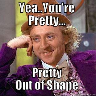 YEA..YOU'RE PRETTY... PRETTY OUT OF SHAPE Creepy Wonka