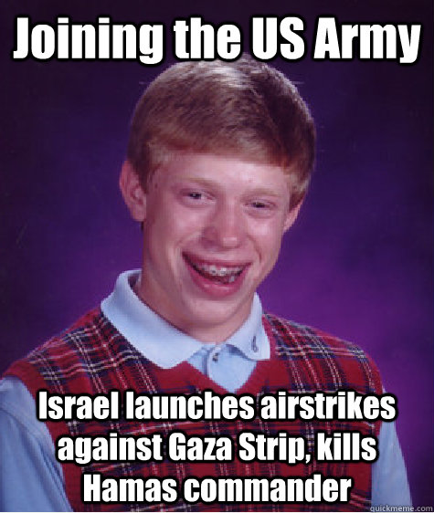 Joining the US Army Israel launches airstrikes against Gaza Strip, kills Hamas commander - Joining the US Army Israel launches airstrikes against Gaza Strip, kills Hamas commander  Bad Luck Brian