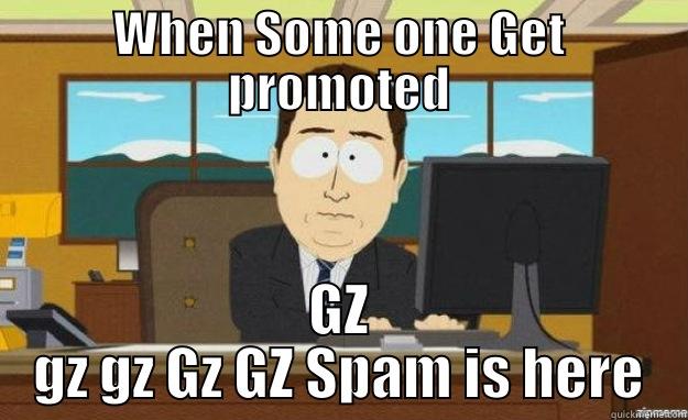 WHEN SOME ONE GET PROMOTED GZ GZ GZ GZ GZ SPAM IS HERE aaaand its gone