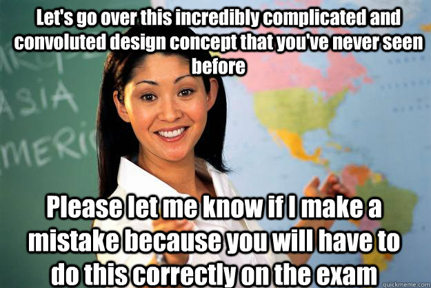 Let's go over this incredibly complicated and convoluted design concept that you've never seen before Please let me know if I make a mistake because you will have to do this correctly on the exam  Unhelpful High School Teacher