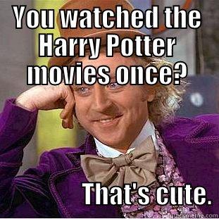 YOU WATCHED THE HARRY POTTER MOVIES ONCE?                                     THAT'S CUTE. Condescending Wonka