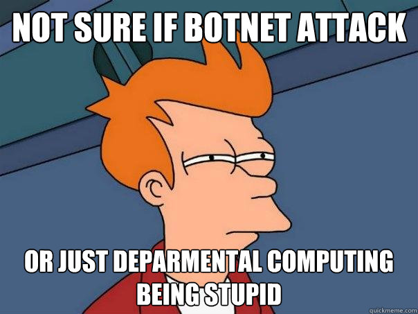 not sure if botnet attack or just deparmental computing being stupid - not sure if botnet attack or just deparmental computing being stupid  Futurama Fry