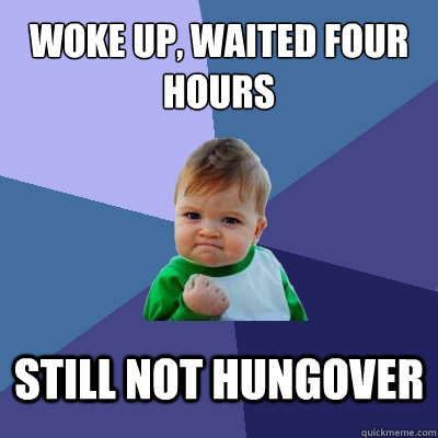 woke up, waited four hours still not hungover - woke up, waited four hours still not hungover  Success Kid