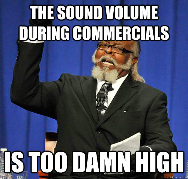 The sound volume during commercials Is too damn high  Jimmy McMillan