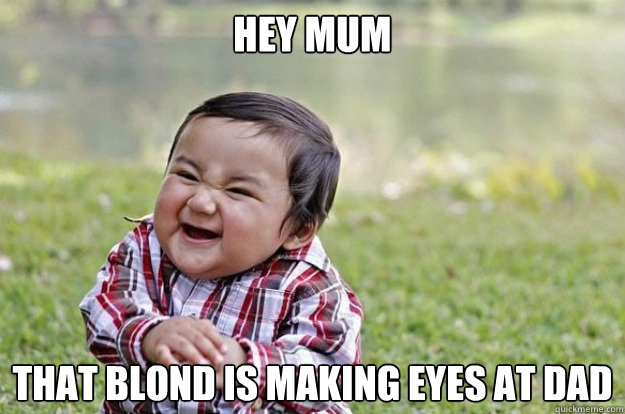 hey mum that blond is making eyes at dad  Evil Toddler