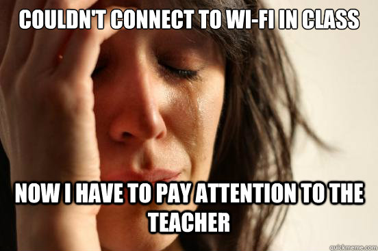 couldn't connect to wi-fi in class now i have to pay attention to the teacher  First World Problems