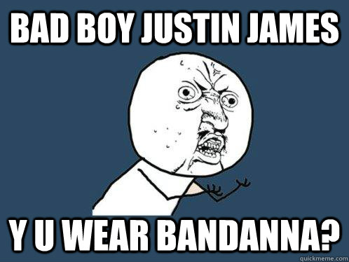 Bad boy justin james y u wear bandanna? - Bad boy justin james y u wear bandanna?  Y U No