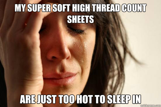 MY SUPER SOFT HIGH THREAD COUNT SHEETS ARE JUST TOO HOT TO SLEEP IN - MY SUPER SOFT HIGH THREAD COUNT SHEETS ARE JUST TOO HOT TO SLEEP IN  First World Problems