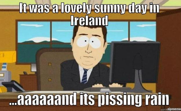 IT WAS A LOVELY SUNNY DAY IN IRELAND ...AAAAAAND ITS PISSING RAIN aaaand its gone