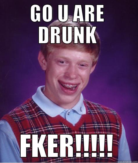 GO U ARE DRUNK FKER!!!!! Bad Luck Brian
