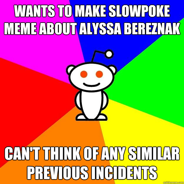 wants to make slowpoke meme about alyssa bereznak can't think of any similar previous incidents   Reddit Alien