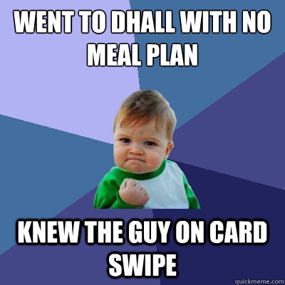 Went to Dhall with no meal plan knew the guy on card swipe  Success Kid