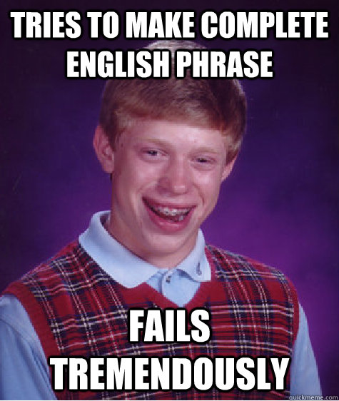 Tries to make complete English phrase Fails tremendously  Bad Luck Brian