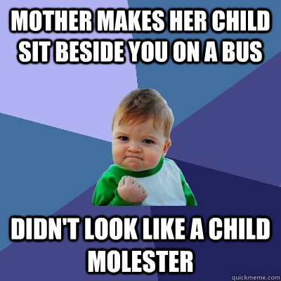 Mother makes her child sit beside you on a bus didn't look like a child molester  - Mother makes her child sit beside you on a bus didn't look like a child molester   Success Kid