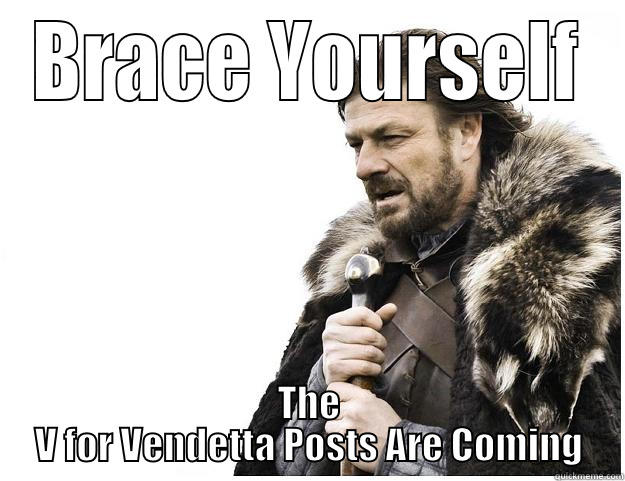 BRACE YOURSELF THE V FOR VENDETTA POSTS ARE COMING Imminent Ned