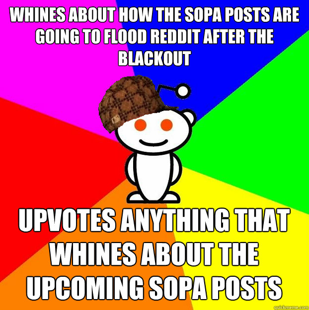 Whines about how the SOPA posts are going to flood reddit after the blackout
 Upvotes anything that whines about the upcoming SOPA posts  Scumbag Redditor