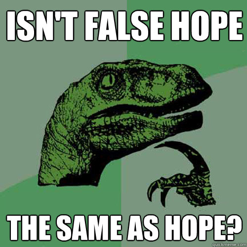 Isn't false hope The same as hope? - Isn't false hope The same as hope?  Philosoraptor