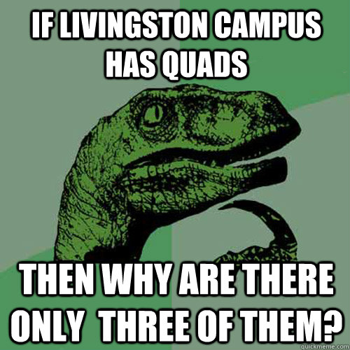 If Livingston Campus has Quads Then why are there only  three of them?  Philosoraptor