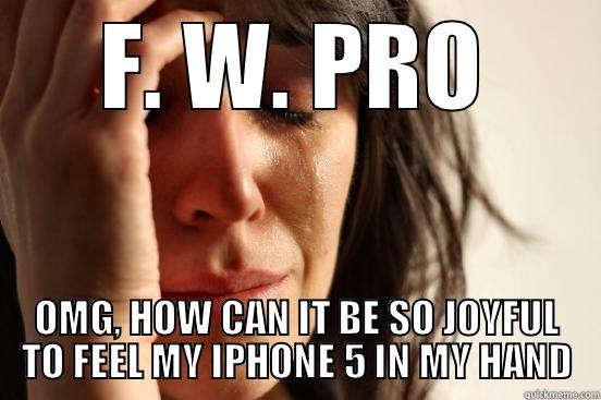 F. W. PRO OMG, HOW CAN IT BE SO JOYFUL TO FEEL MY IPHONE 5 IN MY HAND First World Problems