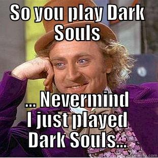 SO YOU PLAY DARK SOULS … NEVERMIND I JUST PLAYED DARK SOULS... Condescending Wonka