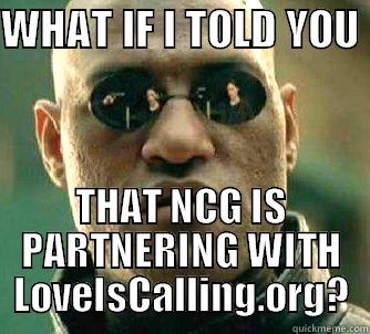 Love is calling - WHAT IF I TOLD YOU  THAT NCG IS PARTNERING WITH LOVEISCALLING.ORG? Matrix Morpheus