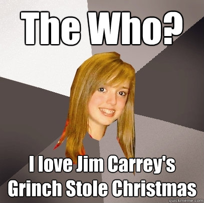 The Who? I love Jim Carrey's Grinch Stole Christmas  Musically Oblivious 8th Grader