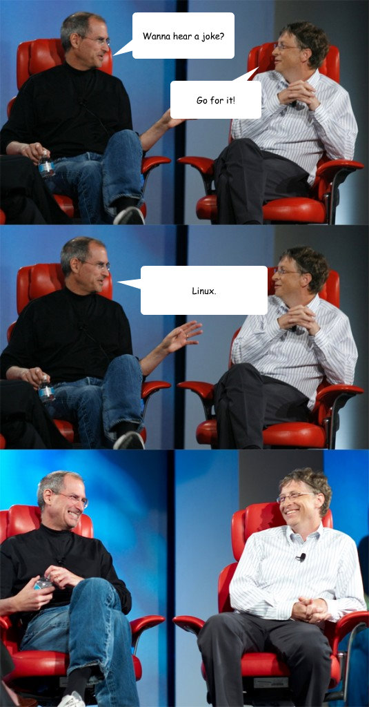 Wanna hear a joke? Go for it! Linux.   Steve Jobs vs Bill Gates