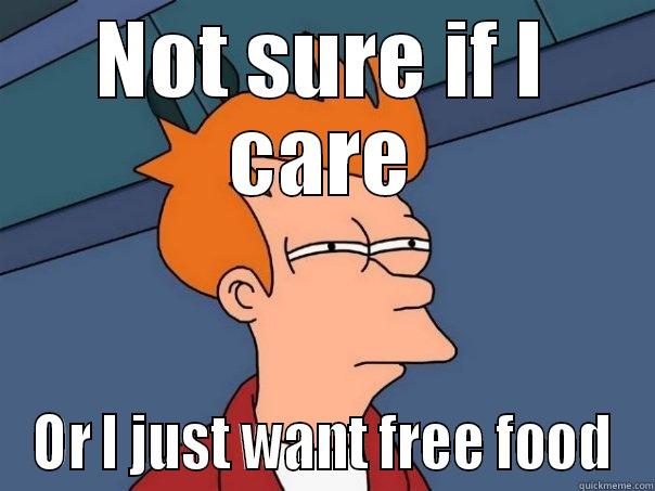 NOT SURE IF I CARE OR I JUST WANT FREE FOOD Futurama Fry