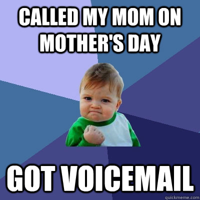 Called my mom on mother's day Got voicemail  Success Kid