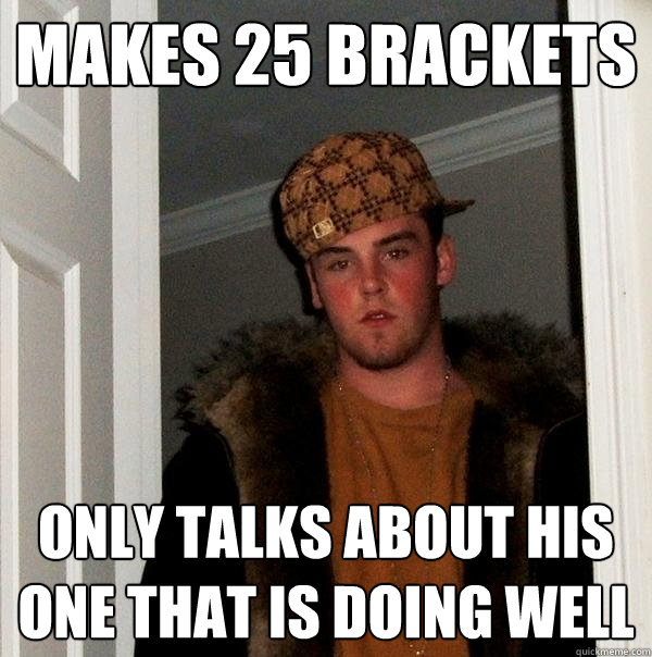 makes 25 brackets only talks about his one that is doing well  Scumbag Steve