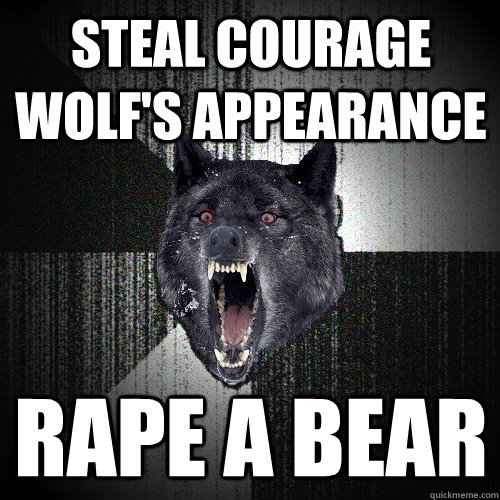 Steal Courage Wolf's appearance Rape a Bear  Insanity Wolf