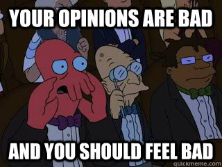 Your opinions are bad and you should feel bad - Your opinions are bad and you should feel bad  Bad Zoidberg