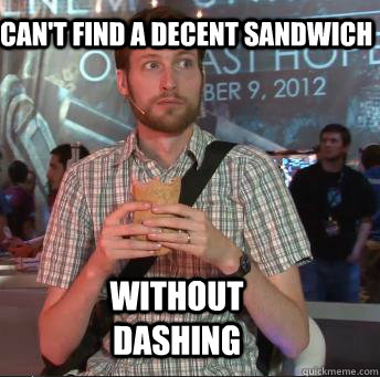 I can't find a decent sandwich  Without dashing  