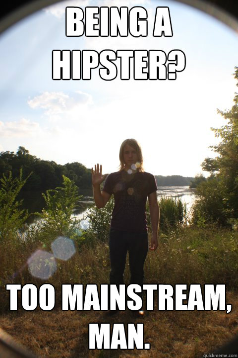 Being A Hipster? Too Mainstream, Man.  