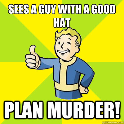 Sees a guy with a good hat Plan murder!  Fallout new vegas