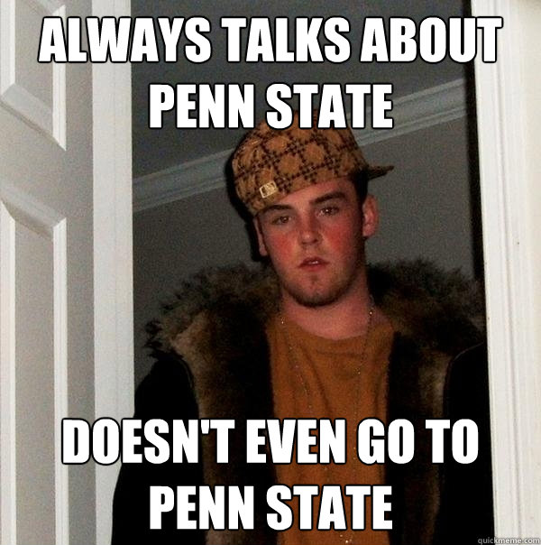 always talks about penn state doesn't even go to penn state - always talks about penn state doesn't even go to penn state  Scumbag Steve