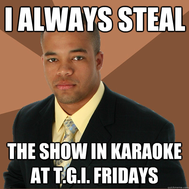 I always steal the show in karaoke at t.g.i. Fridays - I always steal the show in karaoke at t.g.i. Fridays  Successful Black Man